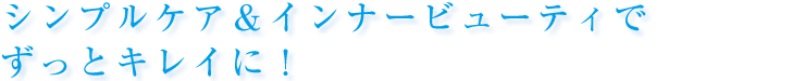 シンプルケア＆インナービューティでずっとキレイに！