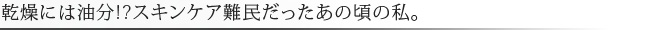 乾燥には油分!?スキンケア難民だったあの頃の私。